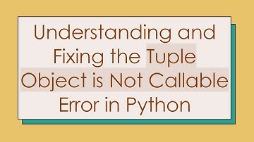 Understanding and Fixing the Tuple Object is Not Callable Error in Python