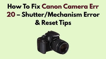 How To Fix Canon Camera Err 20 – Shutter/Mechanism Error & Reset Tips