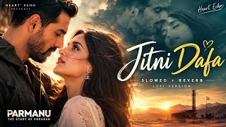Jitni Dafa – Slowed + Reverb Lofi | Yasser Desai & Jeet Gannguli | Heart' Echo