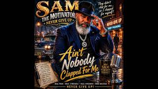 “Ain’t Nobody Clapped For Me” — SAM THE MOTIVATOR NEVER GIVE UP