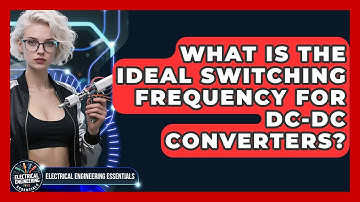 What Is The Ideal Switching Frequency For DC-DC Converters? - Electrical Engineering Essentials