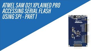 Serial Flash Memory using SPI on Atmel SAM D21 Xplained Pro Board - Tutorial