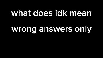 What does idk mean wrong answers only
