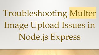 Troubleshooting Multer Image Upload Issues in Node.js Express