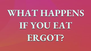 What happens if you eat ergot?
