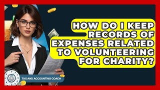 How Do I Keep Records Of Expenses Related To Volunteering For Charity? - Tax and Accounting Coach