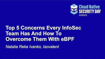 Top 5 Concerns Every InfoSec Team Has And How To Overcome Them With eBPF - Natalia Reka Ivanko