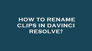 How to rename clips in davinci resolve?