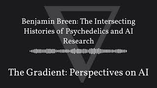 The Gradient Podcast - Benjamin Breen: The Intersecting Histories of Psychedelics and AI Research