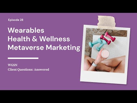 Health & Wellness Opportunities, Future of Wearables, Marketing in the Metaverse | WGSN’s Client Q&A