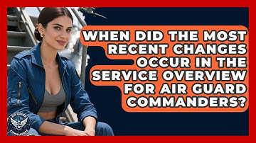 When Did the Most Recent Changes Occur in the Service Overview for Air Guard Commanders?