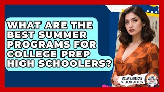 What Are The Best Summer Programs For College Prep High Schoolers? - Asian American Student Success