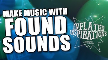 Creating Music with Found Sounds (Inflated Inspirations)