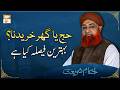 Hajj Ya Ghar Khareedna? | Behtareen Faisla Kya Hai | Mufti Muhammad Akmal
