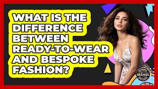 What Is The Difference Between Ready-to-wear And Bespoke Fashion? - Designer Brands Spotlight