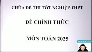 CHỮA ĐỀ THI TỐT NGHIỆP THPT 2025 - MÔN TOÁN - THẦY Nguyễn Quốc Chí