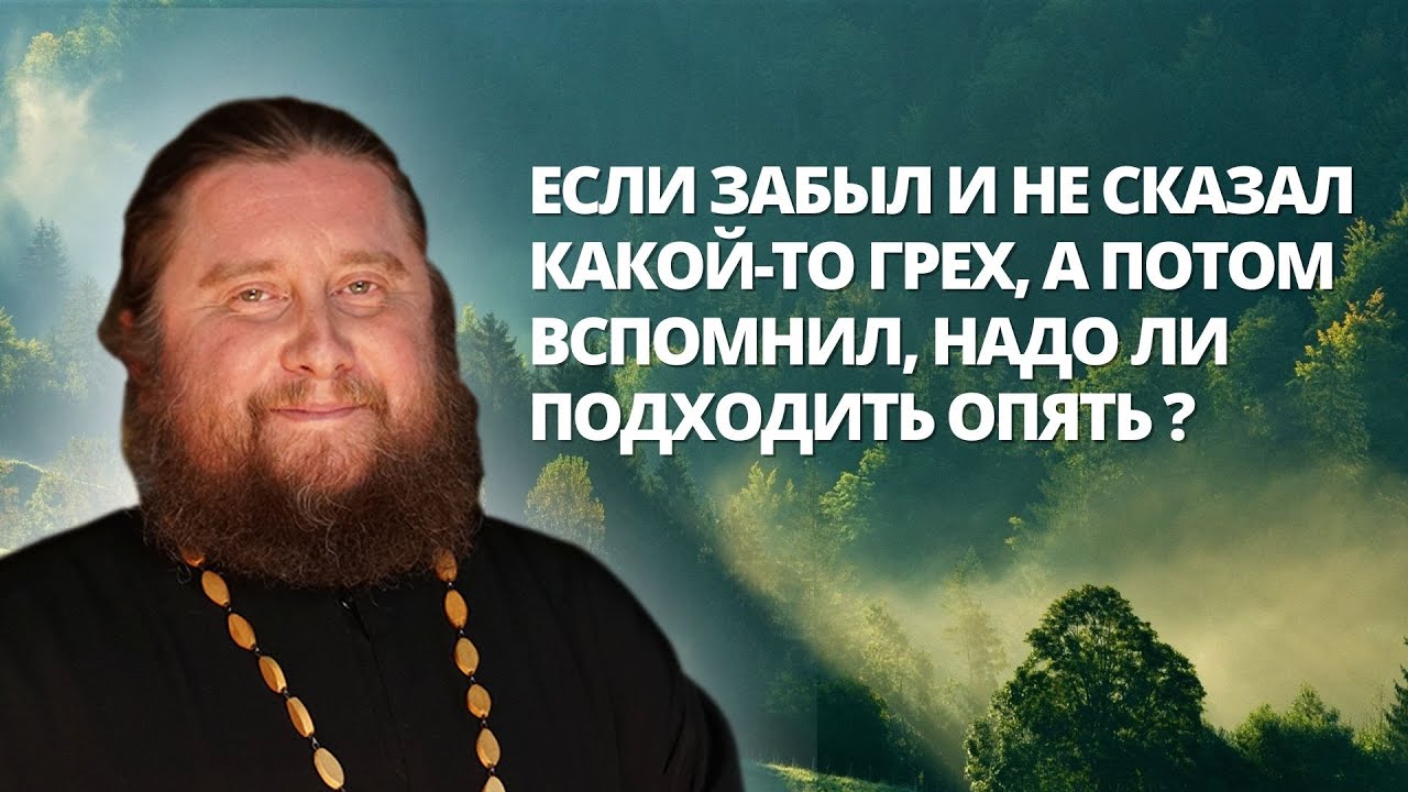 Если забыл на исповеди какой-то грех, а потом вспомнил, надо ли ...