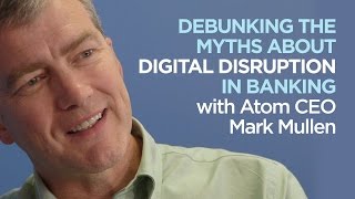 Debunking the myths about digital disruption in banking with Atom CEO Mark Mullen