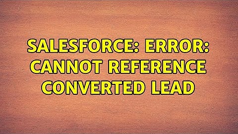 Salesforce: ERROR: cannot reference converted lead (2 Solutions!!)