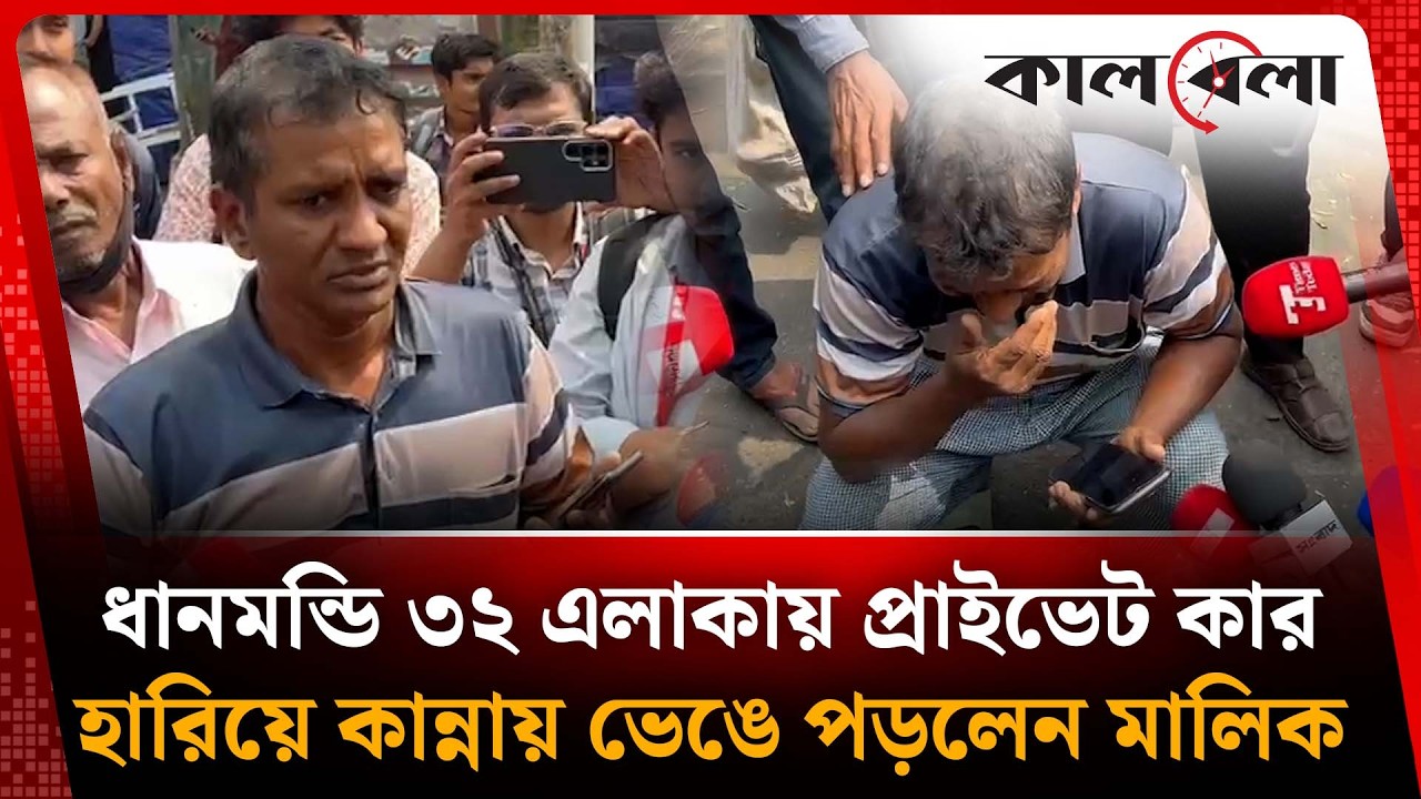 ধানমন্ডি ৩২ এলাকায় প্রাইভেট কার হারিয়ে কান্নায় ভেঙে পড়লেন মালিক | Dhanmondi 32 | Kalbela News