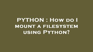 Exclusive PYTHON : How do I mount a filesystem using Python? Information