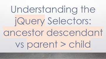 Understanding the jQuery Selectors: ancestor descendant vs parent   child