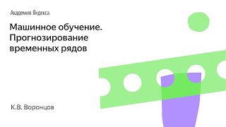 Машинное обучение. Прогнозирование временных рядов. К.В. Воронцов, Школа анализа данных, Яндекс.