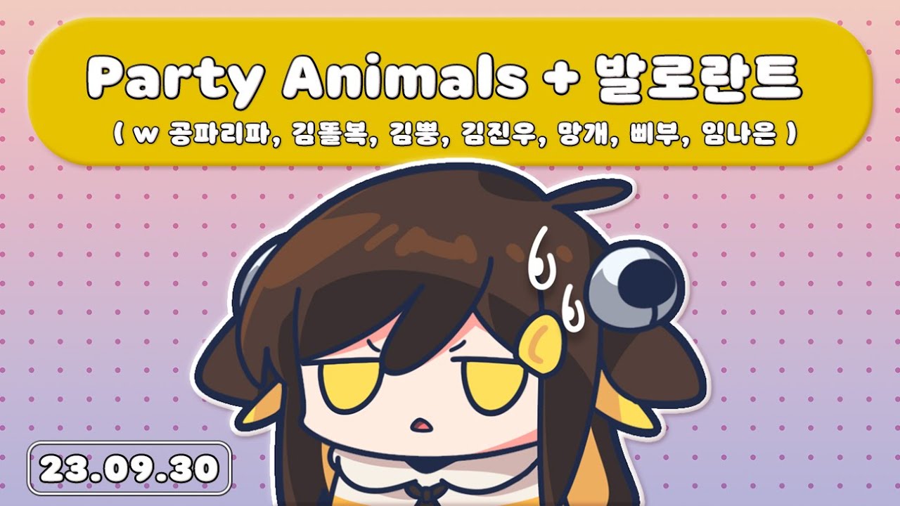 【 2023.09.30 / Party Animals ( w 공파리파, 김똘복, 김뿡, 김진우, 망개, 삐부, 임나은 ) + 로스트 아크 + 발로란트 】 - 탬탬버린 다시보기