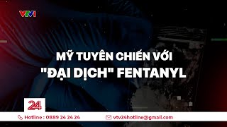Tiêu điểm: Mỹ tuyên chiến với "đại dịch" Fentanyl | VTV24