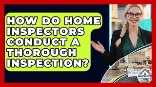 How Do Home Inspectors Conduct A Thorough Inspection? - Home Buyers and Sellers Guide