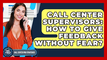 Call Center Supervisors: How To Give Feedback Without Fear? - Call Center Pro Strategies