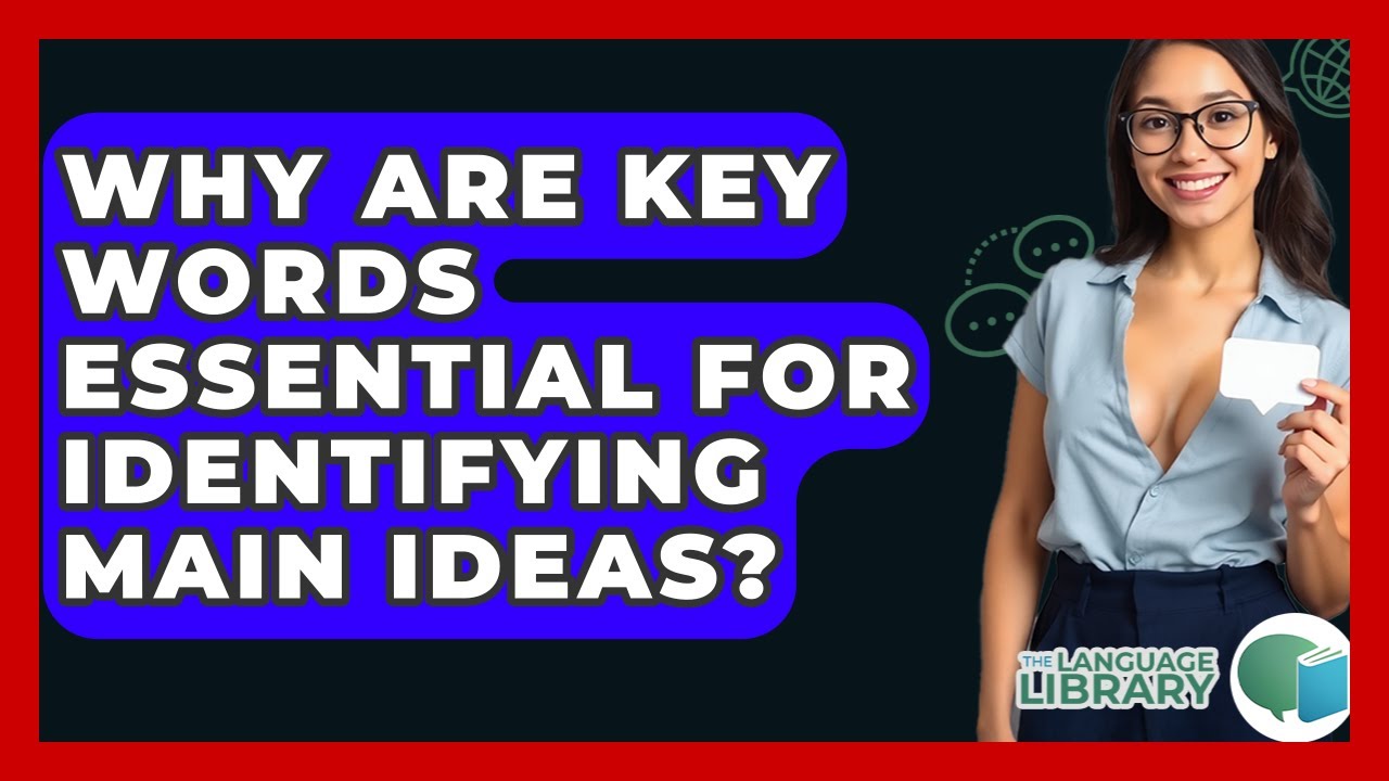 Why Are Key Words Essential For Identifying Main Ideas? - The Language Library