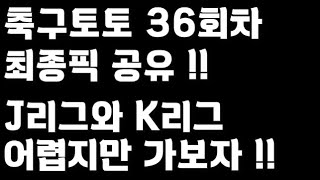 축구토토 승무패 36회차 최종픽 공유!!_배트맨토토,축구토토,토토,프로토,승무패,축구승무패,축구,축구분석,스포츠,스포츠토토,toto,proto,J리그,K리그,국내리그,soccer