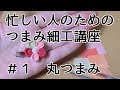 忙しい人のための「つまみ細工講座」初心者さん向け＃１　丸つまみ
