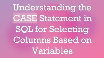 Understanding the CASE Statement in SQL for Selecting Columns Based on Variables