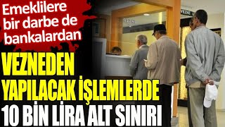 Emeklilere bir darbe de bankalardan. Vezneden yapılacak işlemlerde 10 bin lira alt sınırı