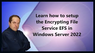 Learn how to setup the Encrypting File Service EFS in Windows Server 2022
