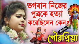 ভগবান নিজের পুত্রকে হত্যা করেছিলেন কেন?| গৌরপ্রিয়া কীর্তন | Gourpriya Kirtan | gour priya kirtan