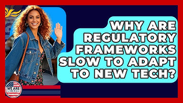 Why Are Regulatory Frameworks Slow To Adapt To New Tech? - We Are Liberal