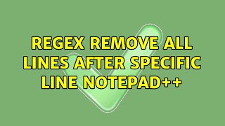 Regex remove all lines after specific line notepad++ (3 Solutions!!)
