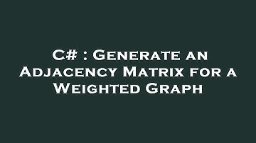 C# : Generate an Adjacency Matrix for a Weighted Graph