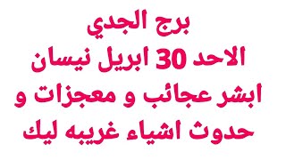 برج الجدي/الاحد 30 ابريل/ ابشر عجائب و معجزات و حدوث اشياء غريبه ليك