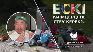 ескі киімдерді не істеу керек | отқа жағып жіберуге бола ма? | Нұрлан Имам