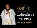 São tantas as distrações que a vida interior está cada vez mais difícil! Rev. Pe. Frei Pedro Maria