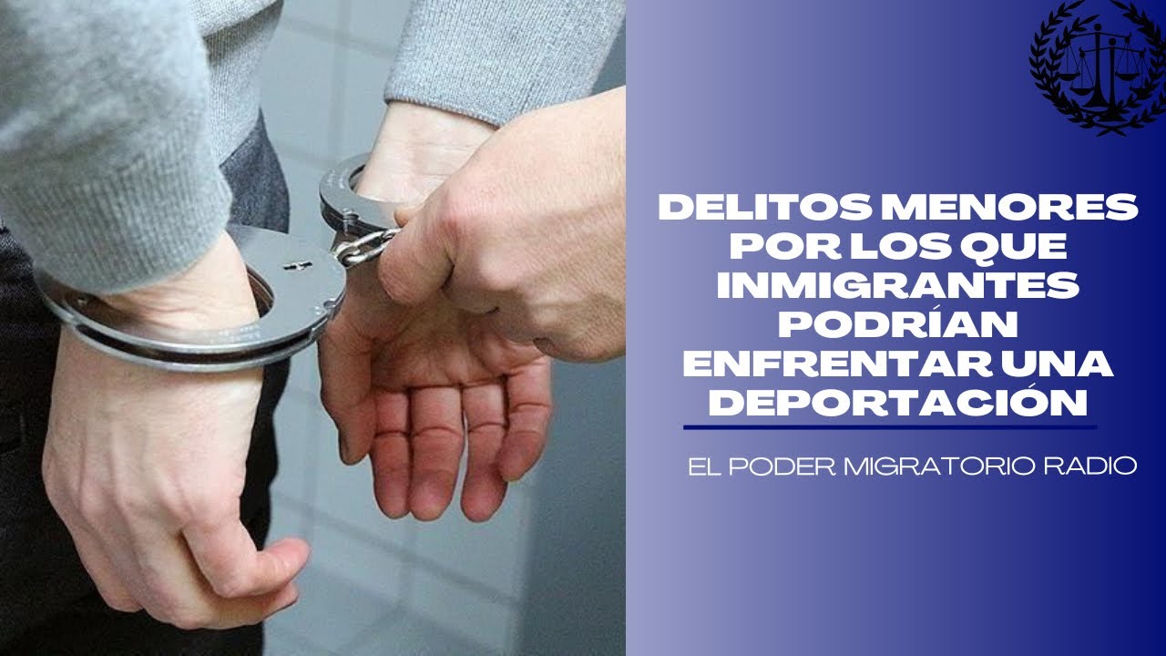 DELITOS MENORES POR LOS QUE INMIGRANTES PODRÍAN ENFRENTAR UNA ...