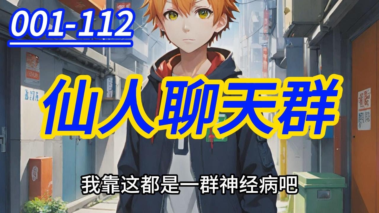 《仙人聊天群》001-112  小农民混进仙人聊天群。仙界物品凡界卖：一筐仙牛粪十个亿。一片蟠桃叶一千亿。秒变神豪有木有？幸福生活谁能比？