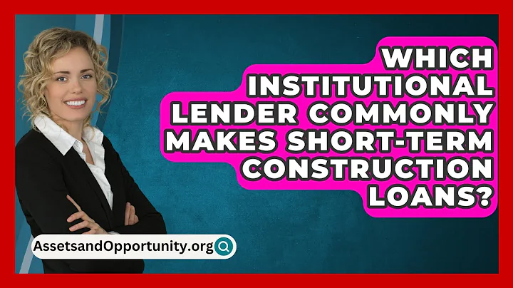 Which Institutional Lender Commonly Makes Short-Term Construction Loans? - AssetsandOpportunity.org
