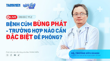 LIVESTREAM CÙNG BÁC SĨ TRƯƠNG HỮU KHANH: BỆNH CÚM BÙNG PHÁT - TRƯỜNG HỢP NÀO CẦN ĐẶC BIỆT ĐỀ PHÒNG?