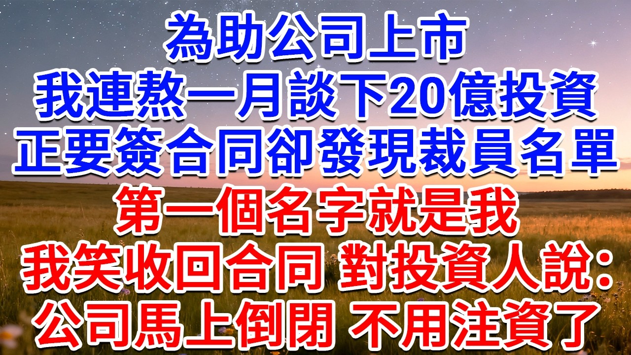 為助公司上市，我連熬一月談下20億投資，正要簽合同卻發現裁員名單第一個名字就是我，我笑收回合同，對投資人說：公司馬上倒閉，不用注資了！#為人處世 #生活經驗 #情感故事 #故事 #小說