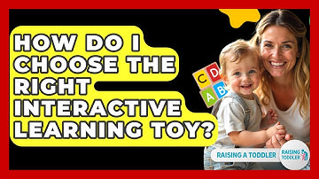 How Do I Choose The Right Interactive Learning Toy? - Raising A Toddler